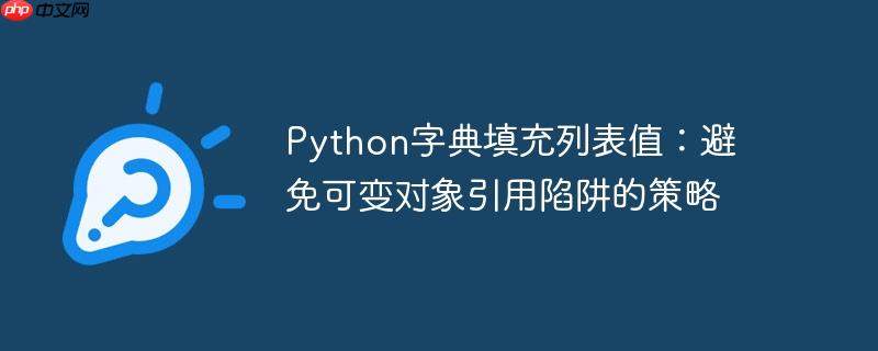 python字典填充列表值：避免可变对象引用陷阱的策略