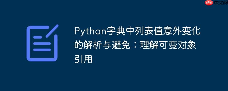 Python字典中列表值意外变化的解析与避免：理解可变对象引用