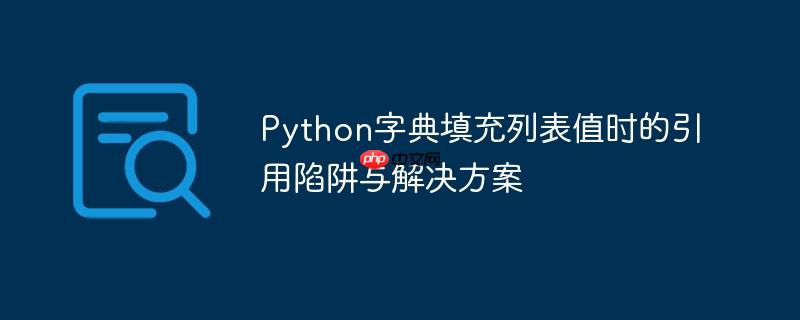 Python字典填充列表值时的引用陷阱与解决方案