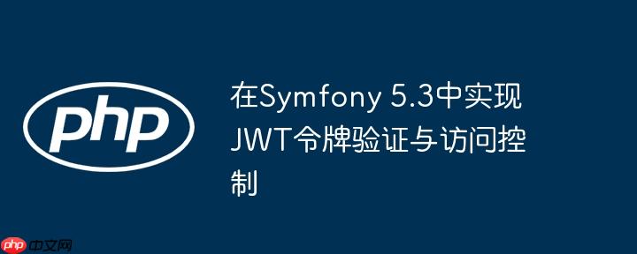 在symfony 5.3中实现jwt令牌验证与访问控制