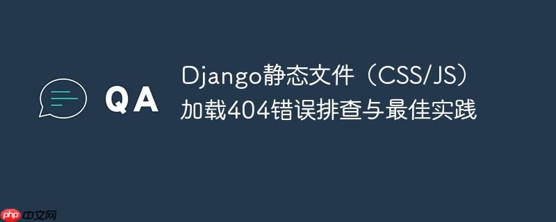 Django静态文件（CSS/JS）加载404错误排查与最佳实践