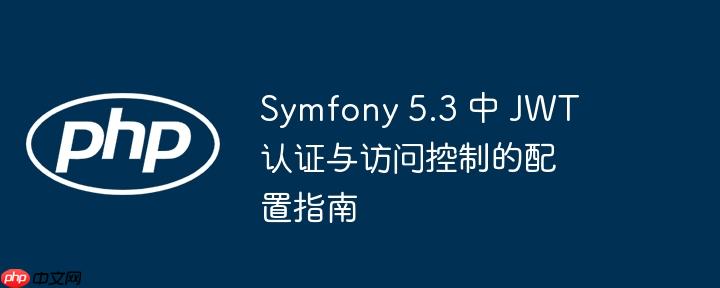 symfony 5.3 中 jwt 认证与访问控制的配置指南