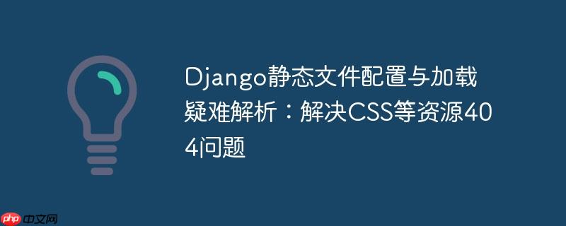 Django静态文件配置与加载疑难解析：解决CSS等资源404问题