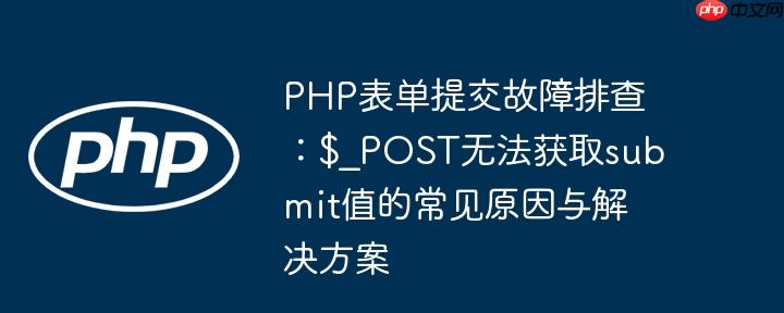 PHP表单提交故障排查：$_POST无法获取submit值的常见原因与解决方案