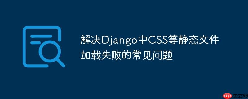 解决Django中CSS等静态文件加载失败的常见问题