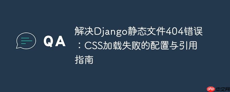解决Django静态文件404错误：CSS加载失败的配置与引用指南