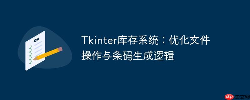 tkinter库存系统：优化文件操作与条码生成逻辑