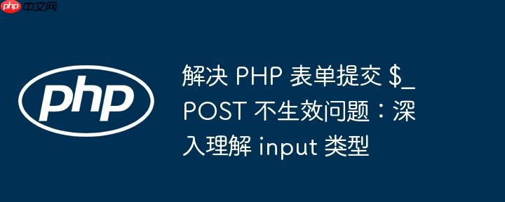 解决 PHP 表单提交 $_POST 不生效问题：深入理解 input 类型
