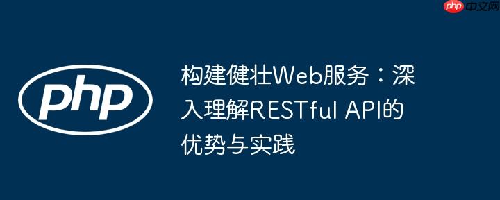 构建健壮web服务：深入理解restful api的优势与实践