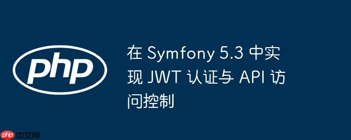 在 Symfony 5.3 中实现 JWT 认证与 API 访问控制