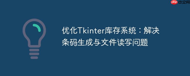 优化Tkinter库存系统：解决条码生成与文件读写问题
