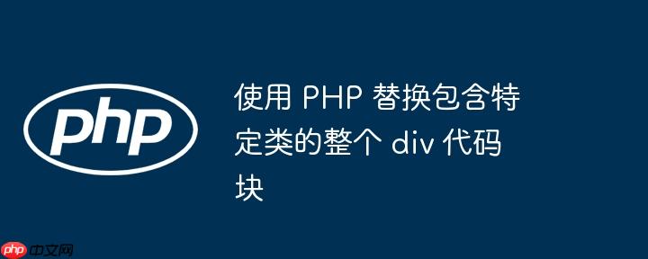 使用 php 替换包含特定类的整个 div 代码块