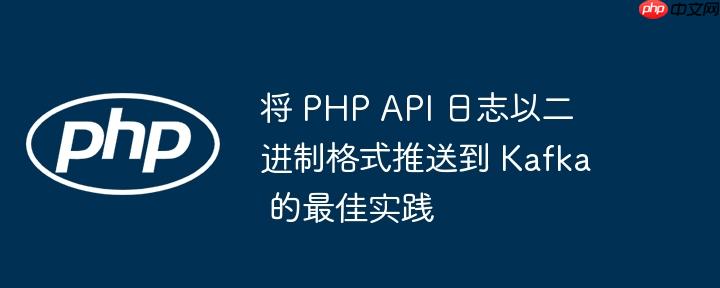 将 php api 日志以二进制格式推送到 kafka 的最佳实践