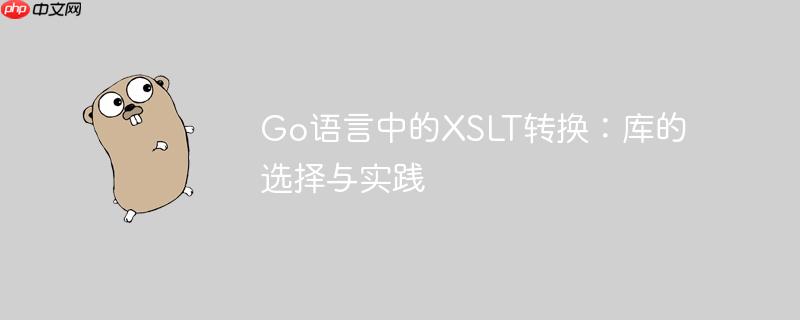 Go语言中的XSLT转换：库的选择与实践