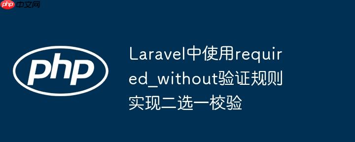 laravel中使用required_without验证规则实现二选一校验