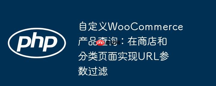 自定义woocommerce产品查询：在商店和分类页面实现url参数过滤