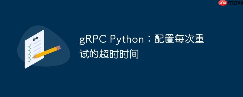 grpc python：配置每次重试的超时时间