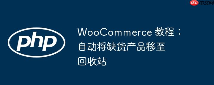 WooCommerce 教程：自动将缺货产品移至回收站