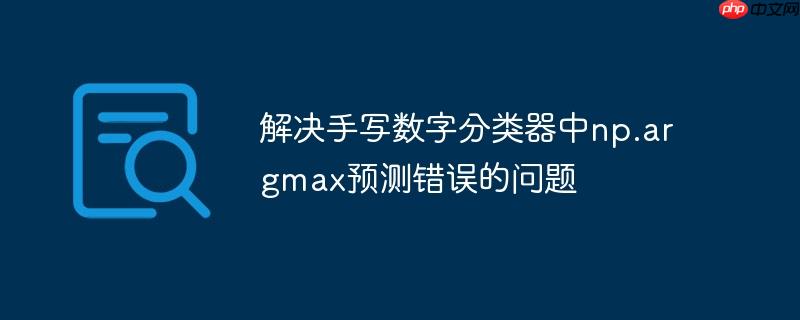 解决手写数字分类器中np.argmax预测错误的问题