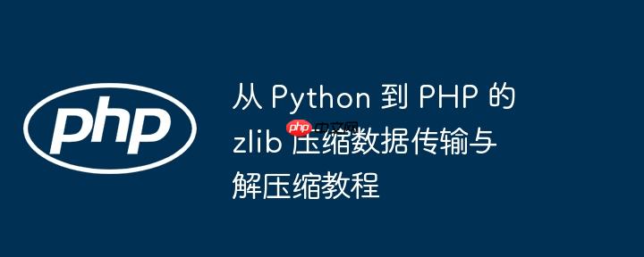 从 python 到 php 的 zlib 压缩数据传输与解压缩教程