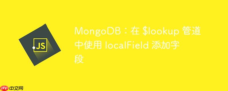 MongoDB：在 $lookup 管道中使用 localField 添加字段