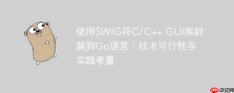 使用SWIG将C/C++ GUI库封装到Go语言：技术可行性与实践考量