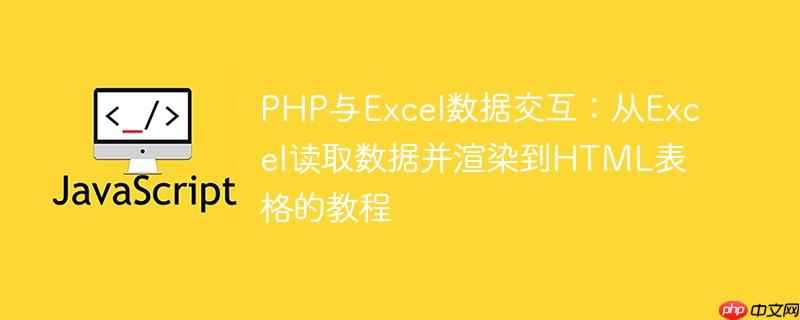 PHP与Excel数据交互：从Excel读取数据并渲染到HTML表格的教程