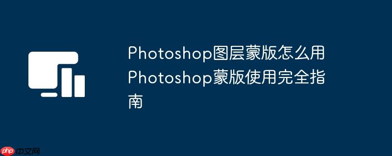 Photoshop图层蒙版怎么用 Photoshop蒙版使用完全指南