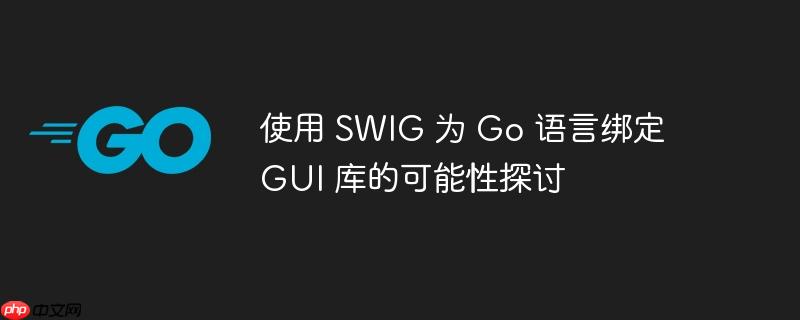使用 SWIG 为 Go 语言绑定 GUI 库的可能性探讨