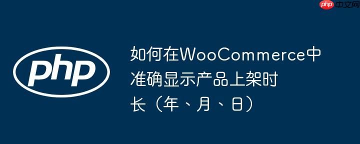 如何在WooCommerce中准确显示产品上架时长（年、月、日）