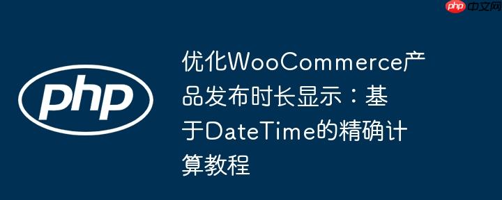 优化WooCommerce产品发布时长显示：基于DateTime的精确计算教程