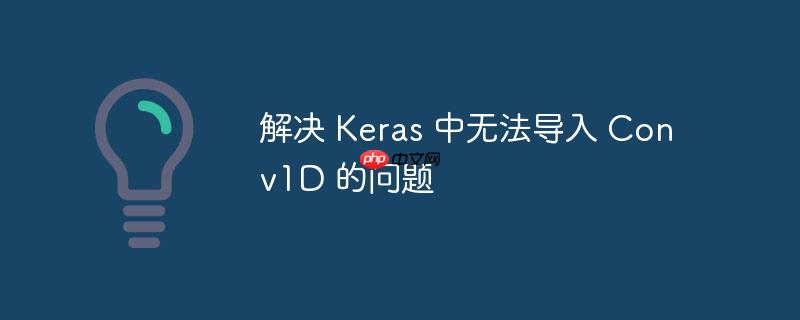 解决 keras 中无法导入 conv1d 的问题