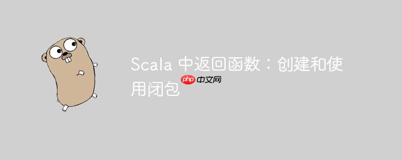 Scala 中返回函数：创建和使用闭包