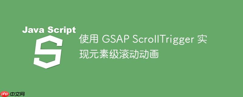 使用 GSAP ScrollTrigger 实现元素级滚动动画