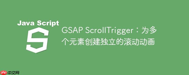 GSAP ScrollTrigger：为多个元素创建独立的滚动动画