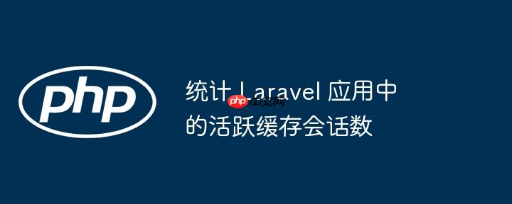 统计 Laravel 应用中的活跃缓存会话数