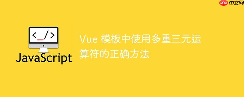 Vue 模板中使用多重三元运算符的正确方法