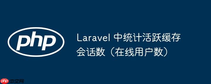 Laravel 中统计活跃缓存会话数（在线用户数）