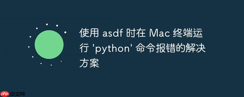 使用 asdf 时在 mac 终端运行 'python' 命令报错的解决方案