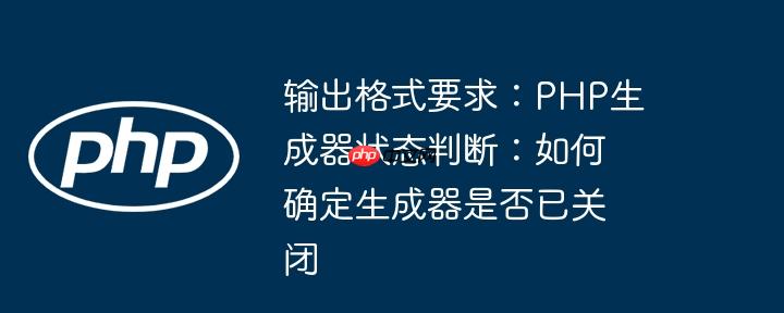 输出格式要求：PHP生成器状态判断：如何确定生成器是否已关闭