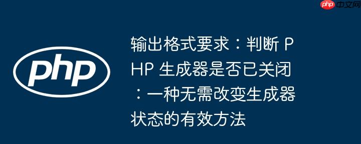 输出格式要求：判断 PHP 生成器是否已关闭：一种无需改变生成器状态的有效方法
