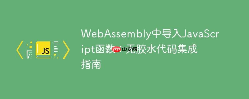 WebAssembly中导入JavaScript函数：无胶水代码集成指南