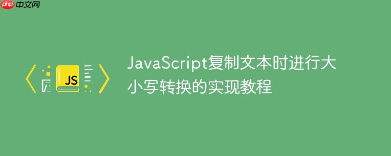 JavaScript复制文本时进行大小写转换的实现教程