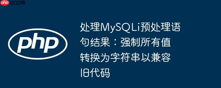 处理MySQLi预处理语句结果：强制所有值转换为字符串以兼容旧代码