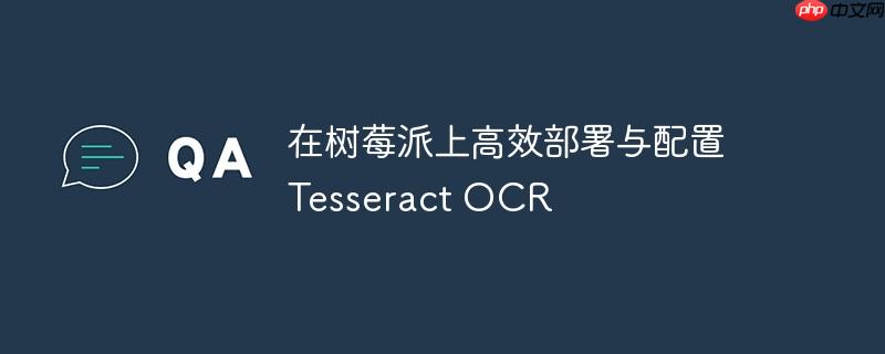 在树莓派上高效部署与配置 tesseract ocr