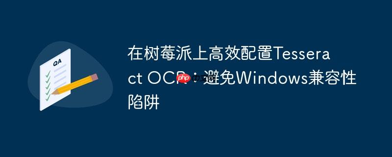 在树莓派上高效配置Tesseract OCR：避免Windows兼容性陷阱