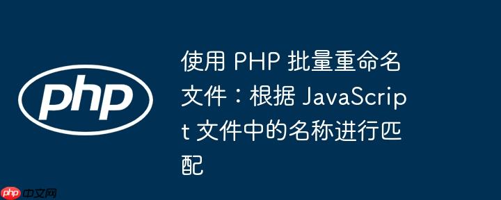 使用 php 批量重命名文件：根据 javascript 文件中的名称进行匹配