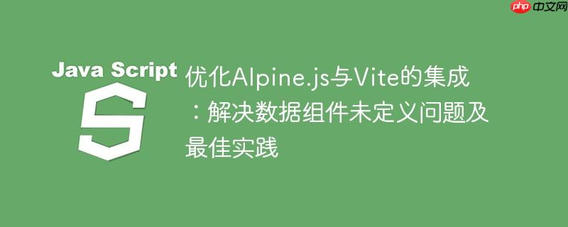 优化Alpine.js与Vite的集成：解决数据组件未定义问题及最佳实践