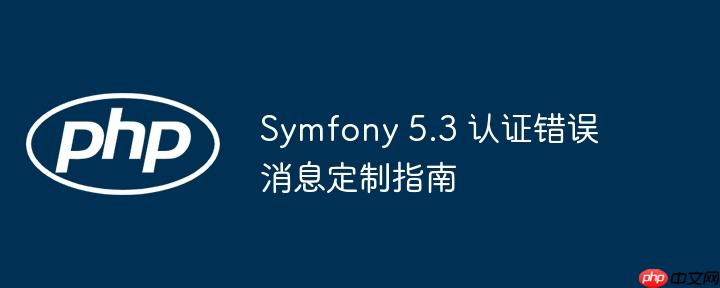 Symfony 5.3 认证错误消息定制指南