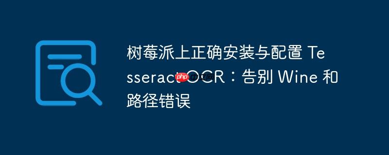 树莓派上正确安装与配置 tesseract ocr：告别 wine 和路径错误